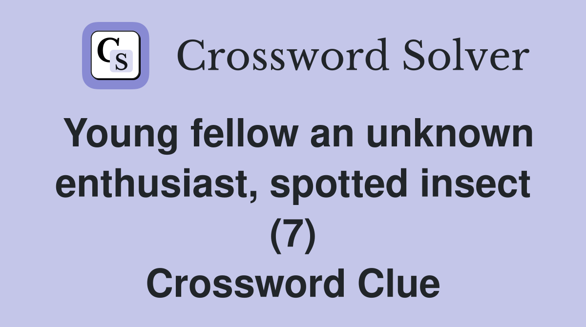 Young fellow an unknown enthusiast, spotted insect (7) - Crossword Clue
